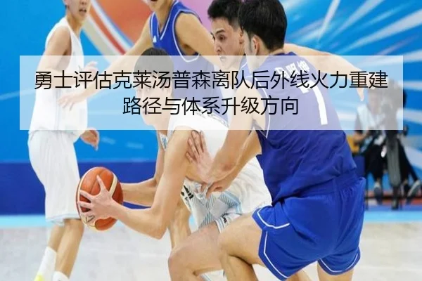 勇士评估克莱汤普森离队后外线火力重建路径与体系升级方向