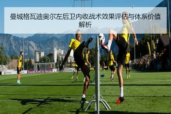 曼城格瓦迪奥尔左后卫内收战术效果评估与体系价值解析